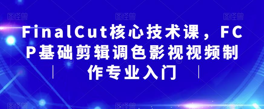 FinalCut核心技术课，FCP基础剪辑调色影视视频制作专业入门-全网第一网赚项目资源库-中赚网 & 中创网 & 冒泡网 & 福缘网 - 小本轻创业与优质加盟项目首选平台