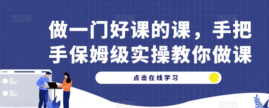 做一门好课的课，手把手保姆级实操教你做课-全网第一网赚项目资源库-中赚网 & 中创网 & 冒泡网 & 福缘网 - 小本轻创业与优质加盟项目首选平台