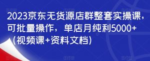 2023京东无货源店群整套实操课,可批量操作,单店月纯利5000+(视频课+资料文档)-全网第一网赚项目资源库-中赚网 & 中创网 & 冒泡网 & 福缘网 - 小本轻创业与优质加盟项目首选平台