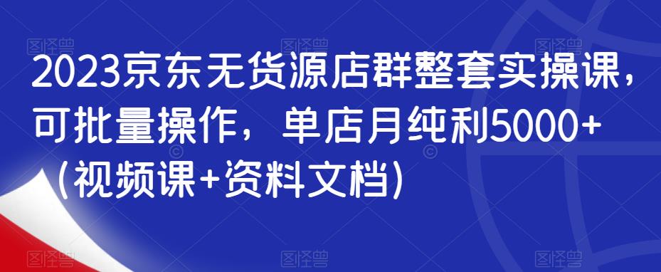 2023京东无货源店群整套实操课，可批量操作，单店月纯利5000+（视频课+资料文档）-全网第一网赚项目资源库-中赚网 & 中创网 & 冒泡网 & 福缘网 - 小本轻创业与优质加盟项目首选平台