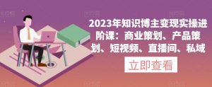 2023年知识博主变现实操进阶课：商业策划、产品策划、短视频、直播间、私域-全网第一网赚项目资源库-中赚网 & 中创网 & 冒泡网 & 福缘网 - 小本轻创业与优质加盟项目首选平台