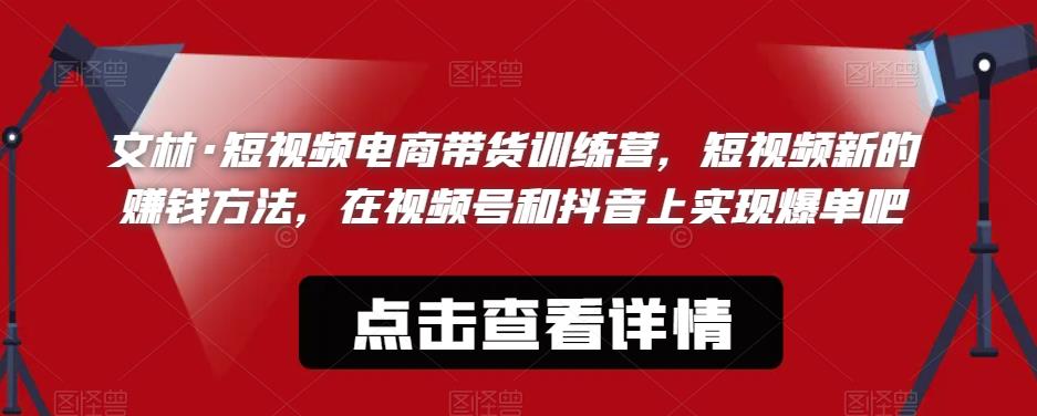 文林·短‮频视‬电商带‮训货‬练营，短视频‮的新‬赚钱方法，在视‮号频‬和抖音‮实上‬现爆单吧-全网第一网赚项目资源库-中赚网 & 中创网 & 冒泡网 & 福缘网 - 小本轻创业与优质加盟项目首选平台