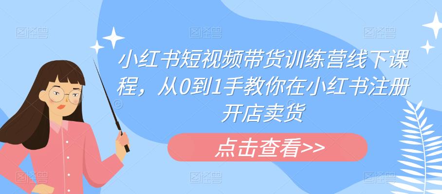 小红书短视频带货训练营线下课程，从0到1手教你在小红书注册开店卖货-全网第一网赚项目资源库-中赚网 & 中创网 & 冒泡网 & 福缘网 - 小本轻创业与优质加盟项目首选平台