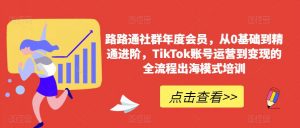 路路通社群年度会员，从0基础到精通进阶，TikTok账号运营到变现的全流程出海模式培训-全网第一网赚项目资源库-中赚网 & 中创网 & 冒泡网 & 福缘网 - 小本轻创业与优质加盟项目首选平台