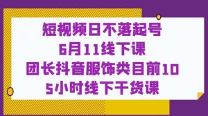 短视频日不落起号【6月11线下课】团长抖音服饰类目前10 5小时线下干货课-全网第一网赚项目资源库-中赚网 & 中创网 & 冒泡网 & 福缘网 - 小本轻创业与优质加盟项目首选平台