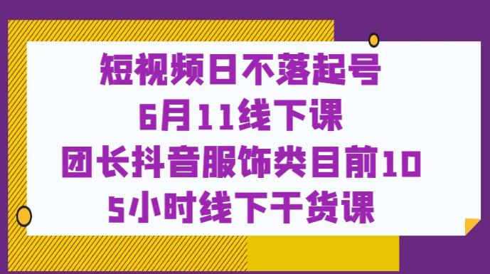 短视频日不落起号【6月11线下课】团长抖音服饰类目前10 5小时线下干货课-全网第一网赚项目资源库-中赚网 & 中创网 & 冒泡网 & 福缘网 - 小本轻创业与优质加盟项目首选平台