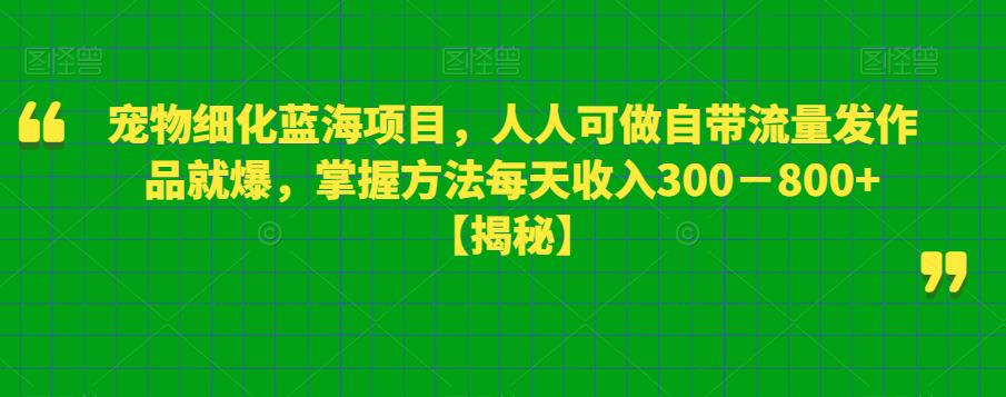 宠物细化蓝海项目，人人可做自带流量发作品就爆，掌握方法每天收入300－800+【揭秘】-全网第一网赚项目资源库-中赚网 & 中创网 & 冒泡网 & 福缘网 - 小本轻创业与优质加盟项目首选平台