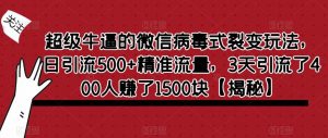 超级牛逼的微信病毒式裂变玩法，日引流500+精准流量，3天引流了400人赚了1500块【揭秘】-全网第一网赚项目资源库-中赚网 & 中创网 & 冒泡网 & 福缘网 - 小本轻创业与优质加盟项目首选平台