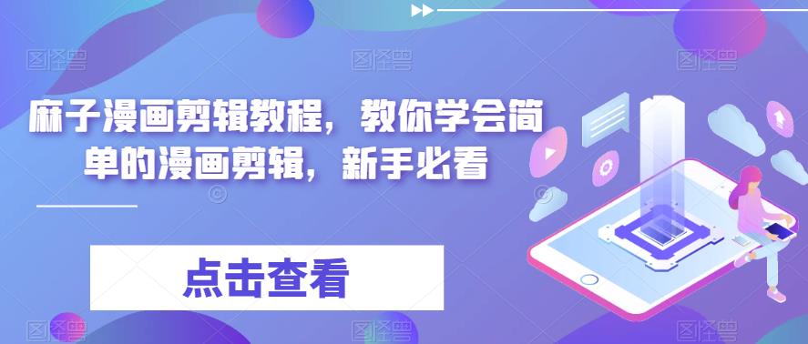 麻子漫画剪辑教程，教你学会简单的漫画剪辑，新手必看-全网第一网赚项目资源库-中赚网 & 中创网 & 冒泡网 & 福缘网 - 小本轻创业与优质加盟项目首选平台