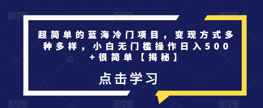 超简单的蓝海冷门项目，变现方式多种多样，小白无门槛操作日入500+很简单【揭秘】-全网第一网赚项目资源库-中赚网 & 中创网 & 冒泡网 & 福缘网 - 小本轻创业与优质加盟项目首选平台