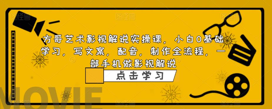 方哥艺术影视解说实操课，小白0基础学习，写文案，配音，制作全流程，一部手机做影视解说-全网第一网赚项目资源库-中赚网 & 中创网 & 冒泡网 & 福缘网 - 小本轻创业与优质加盟项目首选平台