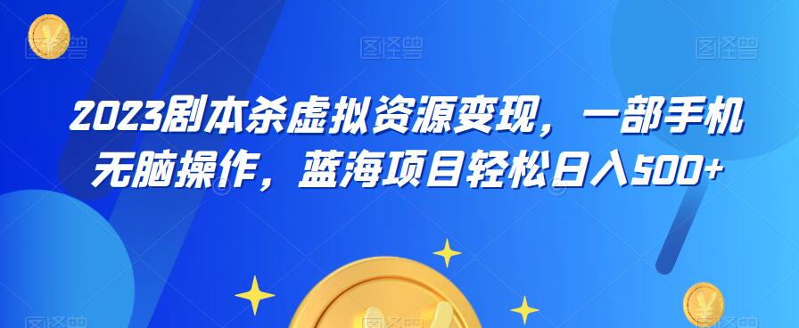 云逸·2023剧本杀虚拟资源变现，一部手机无脑操作，蓝海项目轻松日入500+-全网第一网赚项目资源库-中赚网 & 中创网 & 冒泡网 & 福缘网 - 小本轻创业与优质加盟项目首选平台