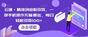 云逸·精准创业粉引流,一部手机操作无脑搬运,每日轻松引流100+-全网第一网赚项目资源库-中赚网 & 中创网 & 冒泡网 & 福缘网 - 小本轻创业与优质加盟项目首选平台