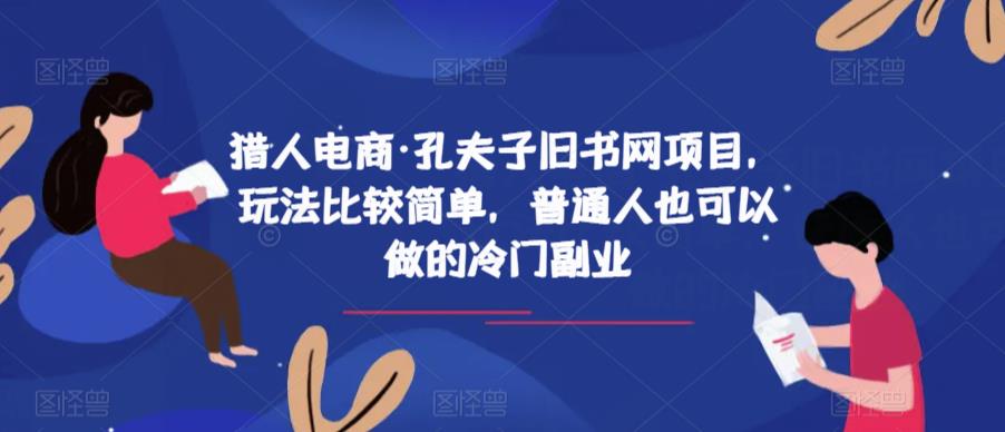 猎人电商·孔夫子旧书网项目，玩法比较简单，普通人也可以做的冷门副业-全网第一网赚项目资源库-中赚网 & 中创网 & 冒泡网 & 福缘网 - 小本轻创业与优质加盟项目首选平台