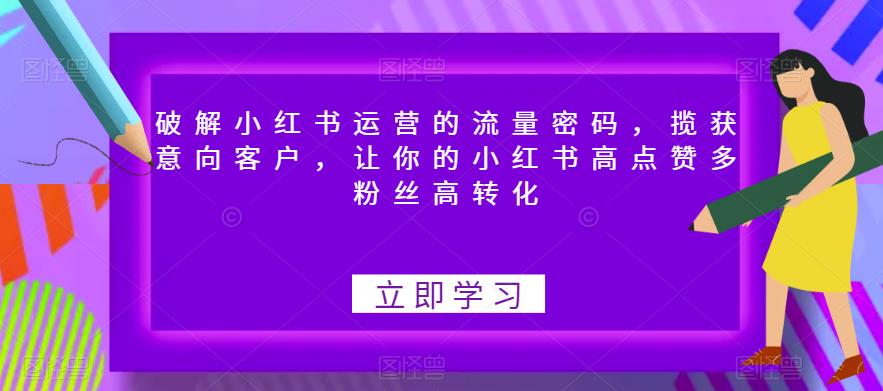 破解小红书运营的流量密码，揽获意向客户，让你的小红书高点赞多粉丝高转化-全网第一网赚项目资源库-中赚网 & 中创网 & 冒泡网 & 福缘网 - 小本轻创业与优质加盟项目首选平台