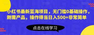 小红书最新蓝海项目,无门槛0基础操作,刚需产品,操作得当日入500+非常简单【揭秘】-全网第一网赚项目资源库-中赚网 & 中创网 & 冒泡网 & 福缘网 - 小本轻创业与优质加盟项目首选平台