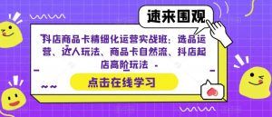 抖店商品卡精细化运营实战班:选品运营、达人玩法、商品卡自然流、抖店起店高阶玩法-全网第一网赚项目资源库-中赚网 & 中创网 & 冒泡网 & 福缘网 - 小本轻创业与优质加盟项目首选平台