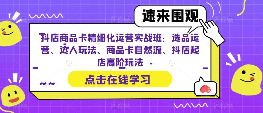 抖店商品卡精细化运营实战班：选品运营、达人玩法、商品卡自然流、抖店起店高阶玩法-全网第一网赚项目资源库-中赚网 & 中创网 & 冒泡网 & 福缘网 - 小本轻创业与优质加盟项目首选平台
