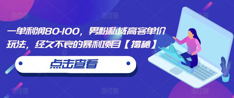 一单利润80-100，男粉私域高客单价玩法，经久不衰的暴利项目【揭秘】-全网第一网赚项目资源库-中赚网 & 中创网 & 冒泡网 & 福缘网 - 小本轻创业与优质加盟项目首选平台