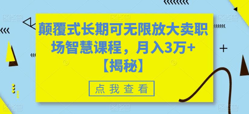 颠覆式长期可无限放大卖职场智慧课程，月入3万+【揭秘】-全网第一网赚项目资源库-中赚网 & 中创网 & 冒泡网 & 福缘网 - 小本轻创业与优质加盟项目首选平台