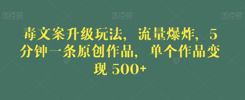 毒文案升级玩法，流量爆炸，5分钟一条原创作品，单个作品变现500+【揭秘】-全网第一网赚项目资源库-中赚网 & 中创网 & 冒泡网 & 福缘网 - 小本轻创业与优质加盟项目首选平台