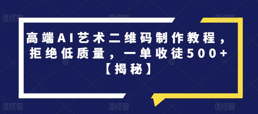 高端AI艺术二维码制作教程，拒绝低质量，一单收徒500+【揭秘】-全网第一网赚项目资源库-中赚网 & 中创网 & 冒泡网 & 福缘网 - 小本轻创业与优质加盟项目首选平台