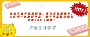 高端专业升级新玩法,毒文案流量爆炸,5分钟一条原创作品,单个作品轻轻松松变现500【揭秘】-全网第一网赚项目资源库-中赚网 & 中创网 & 冒泡网 & 福缘网 - 小本轻创业与优质加盟项目首选平台