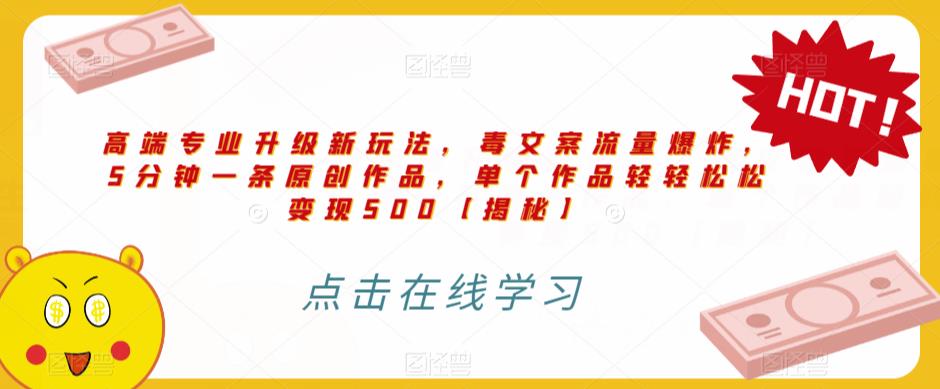 高端专业升级新玩法，毒文案流量爆炸，5分钟一条原创作品，单个作品轻轻松松变现500【揭秘】-全网第一网赚项目资源库-中赚网 & 中创网 & 冒泡网 & 福缘网 - 小本轻创业与优质加盟项目首选平台