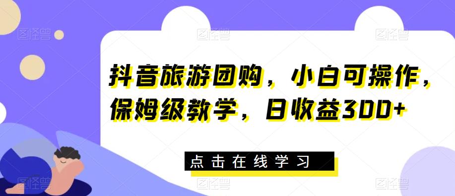 抖音旅游团购，小白可操作，保姆级教学，日收益300+【揭秘】-全网第一网赚项目资源库-中赚网 & 中创网 & 冒泡网 & 福缘网 - 小本轻创业与优质加盟项目首选平台