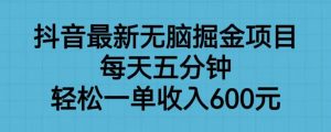 抖音最新无脑掘金项目,每天五分钟,轻松一单收入600元【揭秘】-全网第一网赚项目资源库-中赚网 & 中创网 & 冒泡网 & 福缘网 - 小本轻创业与优质加盟项目首选平台