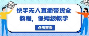 快手无人直播带货全教程，保姆级教学【揭秘】-全网第一网赚项目资源库-中赚网 & 中创网 & 冒泡网 & 福缘网 - 小本轻创业与优质加盟项目首选平台