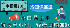 中视频3.0.冷知识赛道：每天半小时，轻松日赚300+【揭秘】-全网第一网赚项目资源库-中赚网 & 中创网 & 冒泡网 & 福缘网 - 小本轻创业与优质加盟项目首选平台