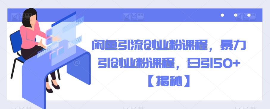 闲鱼引流创业粉课程，暴力引创业粉课程，日引50+【揭秘】-全网第一网赚项目资源库-中赚网 & 中创网 & 冒泡网 & 福缘网 - 小本轻创业与优质加盟项目首选平台