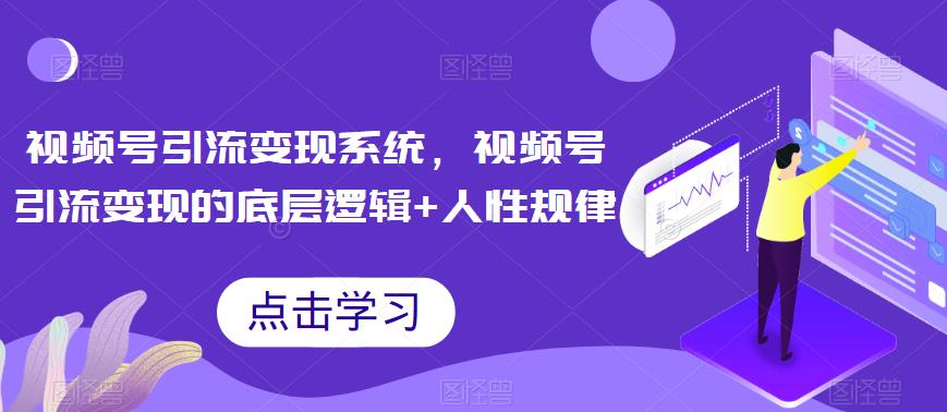 视频号引流变现系统，视频号引流变现的底层逻辑+人性规律-全网第一网赚项目资源库-中赚网 & 中创网 & 冒泡网 & 福缘网 - 小本轻创业与优质加盟项目首选平台