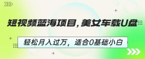 短视频蓝海项目,美女车载U盘,轻松月入过万,适合0基础小白【揭秘】-全网第一网赚项目资源库-中赚网 & 中创网 & 冒泡网 & 福缘网 - 小本轻创业与优质加盟项目首选平台