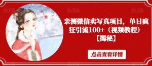 亲测微信卖写真项目,单日疯狂引流100+(视频教程)【揭秘】-全网第一网赚项目资源库-中赚网 & 中创网 & 冒泡网 & 福缘网 - 小本轻创业与优质加盟项目首选平台