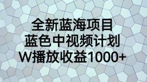 全新蓝海项目,蓝色中视频计划,1W播放量1000+【揭秘】-全网第一网赚项目资源库-中赚网 & 中创网 & 冒泡网 & 福缘网 - 小本轻创业与优质加盟项目首选平台