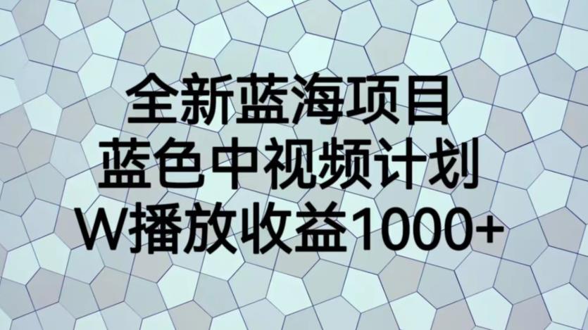 全新蓝海项目，蓝色中视频计划，1W播放量1000+【揭秘】-全网第一网赚项目资源库-中赚网 & 中创网 & 冒泡网 & 福缘网 - 小本轻创业与优质加盟项目首选平台