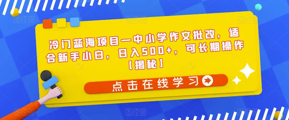 冷门蓝海项目—中小学作文批改，适合新手小白，日入500+，可长期操作【揭秘】-全网第一网赚项目资源库-中赚网 & 中创网 & 冒泡网 & 福缘网 - 小本轻创业与优质加盟项目首选平台