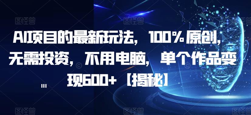 AI项目的最新玩法，100%原创，无需投资，不用电脑，单个作品变现600+【揭秘】-全网第一网赚项目资源库-中赚网 & 中创网 & 冒泡网 & 福缘网 - 小本轻创业与优质加盟项目首选平台