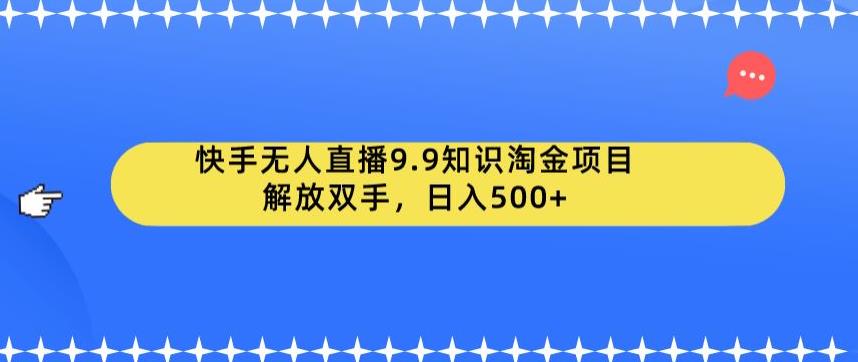 快手无人直播9.9知识淘金项目，解放双手，日入500+【揭秘】-全网第一网赚项目资源库-中赚网 & 中创网 & 冒泡网 & 福缘网 - 小本轻创业与优质加盟项目首选平台