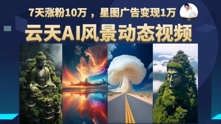 云天AI风景动图视频制作，7天涨粉10万，星图广告变现1万-全网第一网赚项目资源库-中赚网 & 中创网 & 冒泡网 & 福缘网 - 小本轻创业与优质加盟项目首选平台