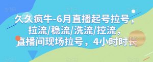 久久疯牛-6月直播起号拉号,拉流/稳流/洗流/控流,直播间现场拉号,4小时时长-全网第一网赚项目资源库-中赚网 & 中创网 & 冒泡网 & 福缘网 - 小本轻创业与优质加盟项目首选平台