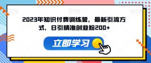 2023年知识付费训练营,最新引流方式,日引精准创业粉200+【揭秘】-全网第一网赚项目资源库-中赚网 & 中创网 & 冒泡网 & 福缘网 - 小本轻创业与优质加盟项目首选平台