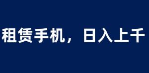 租赁手机蓝海项目,轻松到日入上千,小白0成本直接上手【揭秘】-全网第一网赚项目资源库-中赚网 & 中创网 & 冒泡网 & 福缘网 - 小本轻创业与优质加盟项目首选平台