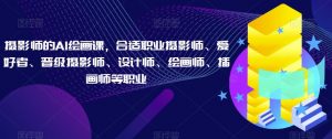 摄影师的AI绘画课,合适职业摄影师、爱好者、晋级摄影师、设计师、绘画师、插画师等职业-全网第一网赚项目资源库-中赚网 & 中创网 & 冒泡网 & 福缘网 - 小本轻创业与优质加盟项目首选平台