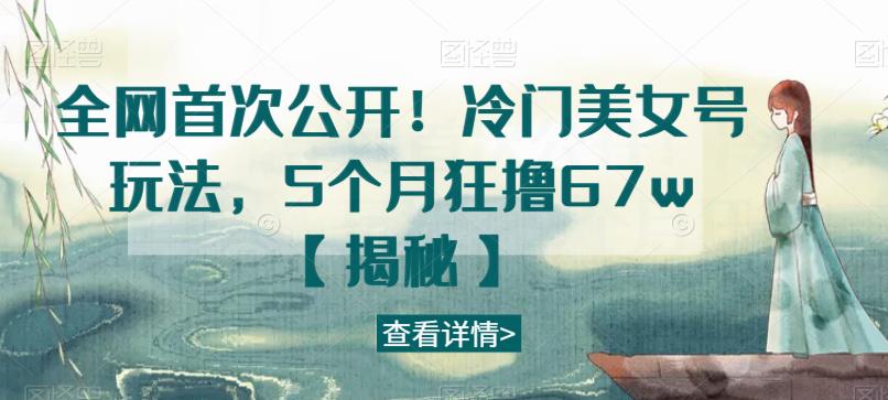 全网首次公开！冷门美女号玩法，5个月狂撸67w【揭秘】-全网第一网赚项目资源库-中赚网 & 中创网 & 冒泡网 & 福缘网 - 小本轻创业与优质加盟项目首选平台