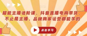 超能主播进阶课,抖音直播电商带货,不止是主播,品牌商家运营都能学的-全网第一网赚项目资源库-中赚网 & 中创网 & 冒泡网 & 福缘网 - 小本轻创业与优质加盟项目首选平台