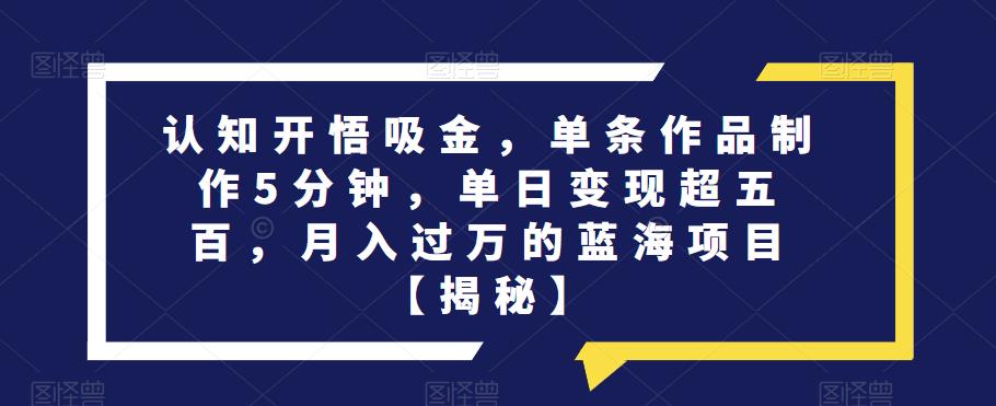 认知开悟吸金，单条作品制作5分钟，单日变现超五百，月入过万的蓝海项目【揭秘】-全网第一网赚项目资源库-中赚网 & 中创网 & 冒泡网 & 福缘网 - 小本轻创业与优质加盟项目首选平台