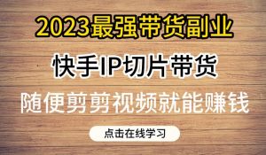 2023最强带货副业快手IP切片带货,门槛低,0粉丝也可以进行,随便剪剪视频就能赚钱-全网第一网赚项目资源库-中赚网 & 中创网 & 冒泡网 & 福缘网 - 小本轻创业与优质加盟项目首选平台
